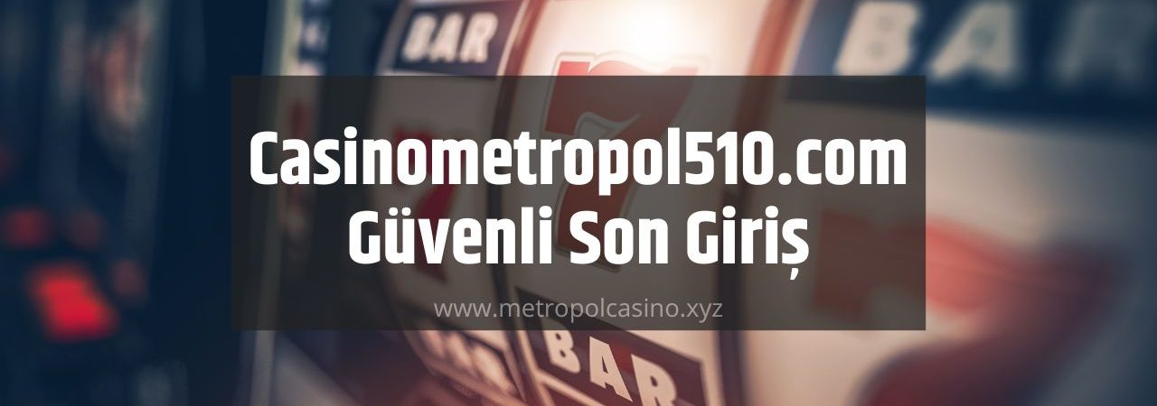 Casinometropol510.com Güvenli Son Giriş